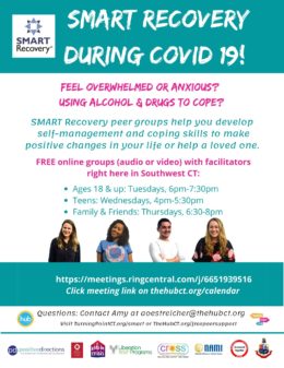 During the coronavirus epidemic, instead of in-person meetings, you can participate in online SMART Recovery groups run by facilitators right here in CT. Teens: Wednesdays 4pm-5:30pm; Young adults and adults 18+: Tuesdays, 6pm-7:30pm; Family & Friends, Thursdays 6:30-8pm. Join (audio or video) at https://meetings.ringcentral.com/j/6651939516