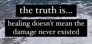the truth is...healing doesn't mean the damage never existed