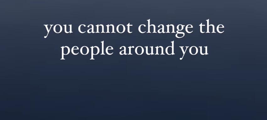 you cannot change the people around you.